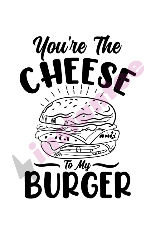You're The Cheese To My Burger