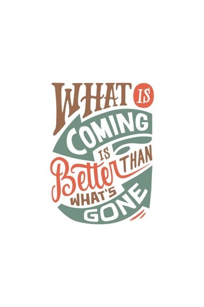 What is coming is better than what's gone 2