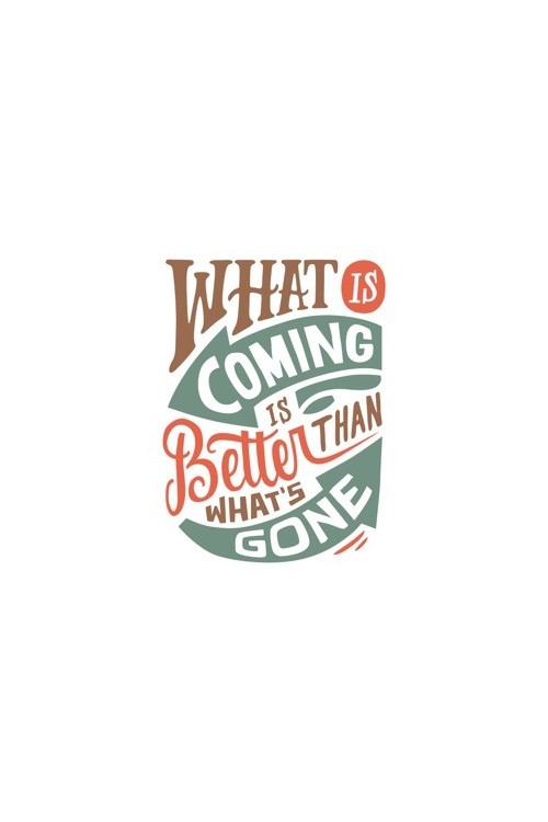 What is coming is better than what's...