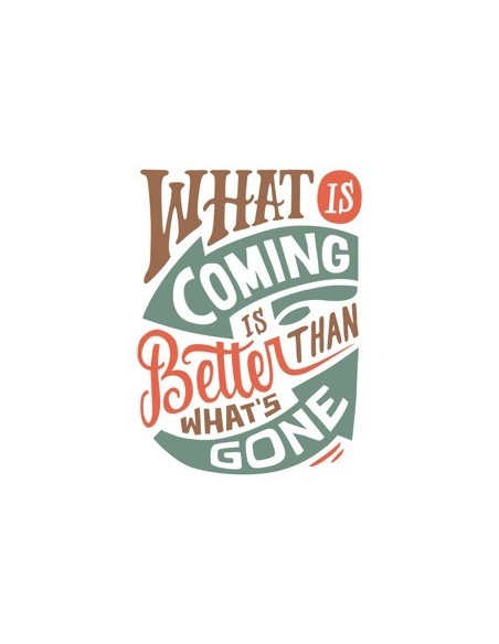 What is coming is better than what's gone