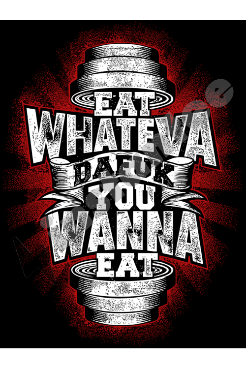 Eat Whateva Dafuk You Wanna Eat